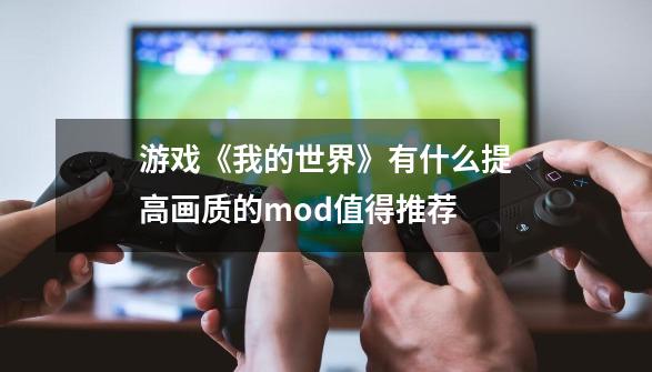 游戏《我的世界》有什么提高画质的mod值得推荐-第1张-游戏信息-龙启网