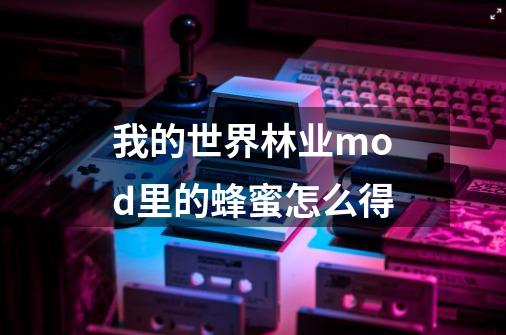 我的世界林业mod里的蜂蜜怎么得-第1张-游戏信息-龙启网