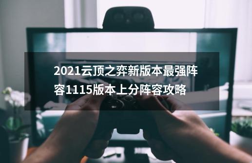 2021云顶之弈新版本最强阵容11.15版本上分阵容攻略-第1张-游戏信息-龙启网