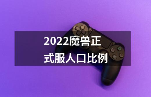 2022魔兽正式服人口比例-第1张-游戏信息-龙启网