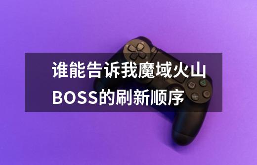 谁能告诉我魔域火山BOSS的刷新顺序-第1张-游戏信息-龙启网