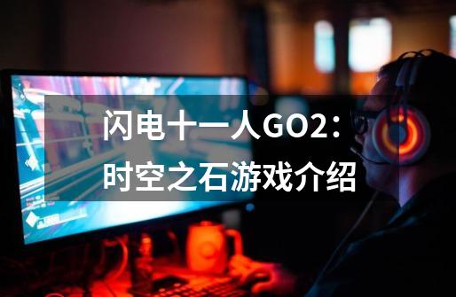 闪电十一人GO2：时空之石游戏介绍-第1张-游戏信息-龙启网