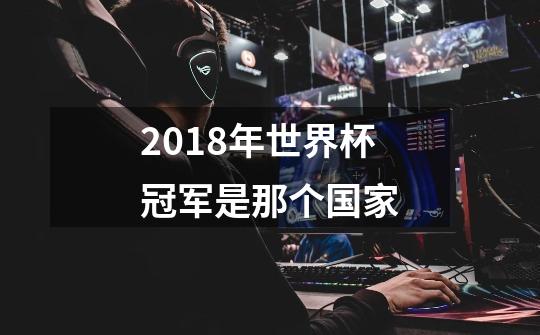 2018年世界杯冠军是那个国家-第1张-游戏信息-龙启网