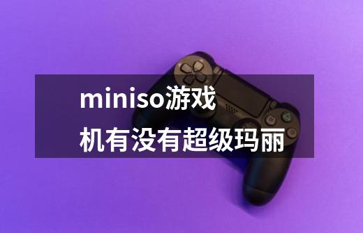 miniso游戏机有没有超级玛丽-第1张-游戏信息-龙启网