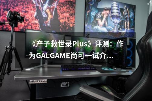 《产子救世录Plus》评测：作为GALGAME尚可一试介绍_《产子救世录Plus》评测：作为GALGAME尚可一试是什么-第1张-游戏信息-龙启网