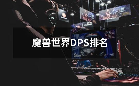 魔兽世界DPS排名-第1张-游戏信息-龙启网