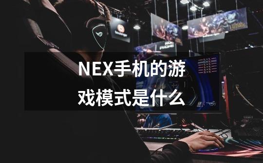 NEX手机的游戏模式是什么-第1张-游戏信息-龙启网