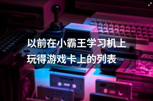 以前在小霸王学习机上玩得游戏卡上的列表-第1张-游戏信息-龙启网