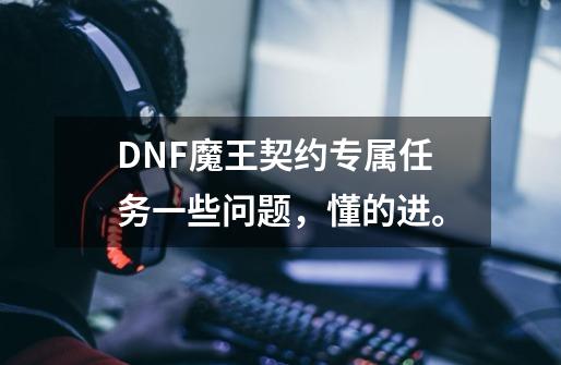 DNF魔王契约专属任务一些问题，懂的进。-第1张-游戏信息-龙启网