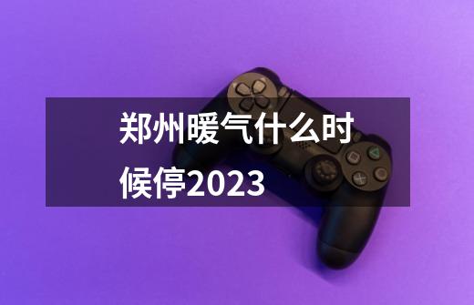 郑州暖气什么时候停2023-第1张-游戏信息-龙启网