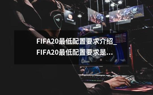 FIFA20最低配置要求介绍_FIFA20最低配置要求是什么-第1张-游戏信息-龙启网