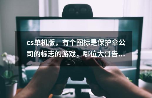 cs单机版，有个图标是保护伞公司的标志的游戏，哪位大哥告诉我叫神马名字-第1张-游戏信息-龙启网