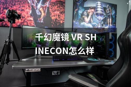 千幻魔镜 VR SHINECON怎么样-第1张-游戏信息-龙启网