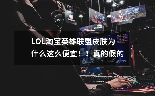 LOL淘宝英雄联盟皮肤为什么这么便宜！！真的假的-第1张-游戏信息-龙启网