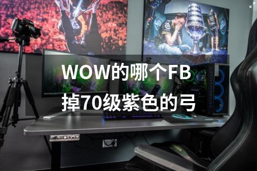 WOW的哪个FB掉70级紫色的弓-第1张-游戏信息-龙启网