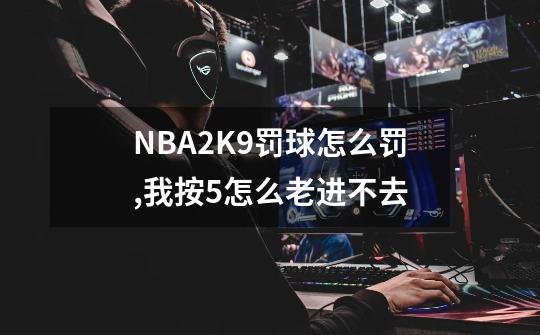 NBA2K9罚球怎么罚,我按5怎么老进不去-第1张-游戏信息-龙启网