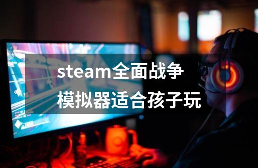 steam全面战争模拟器适合孩子玩-第1张-游戏信息-龙启网