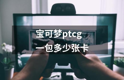 宝可梦ptcg一包多少张卡-第1张-游戏信息-龙启网