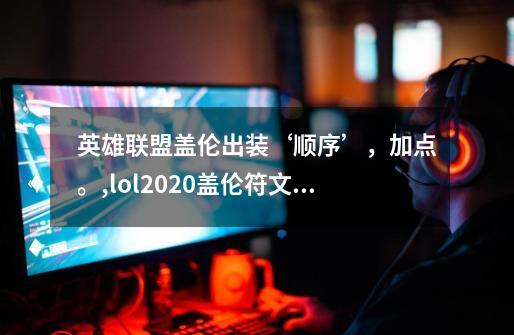 英雄联盟盖伦出装‘顺序’，加点。,lol2020盖伦符文和出装-第1张-游戏信息-龙启网