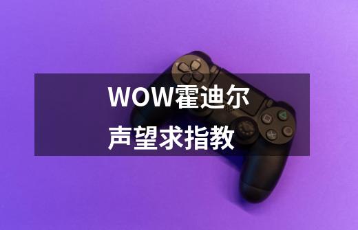 WOW霍迪尔声望求指教-第1张-游戏信息-龙启网