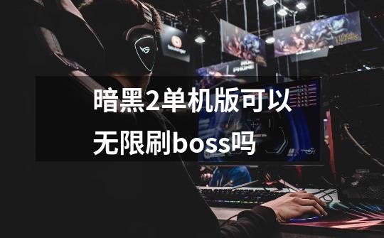 暗黑2单机版可以无限刷boss吗-第1张-游戏信息-龙启网