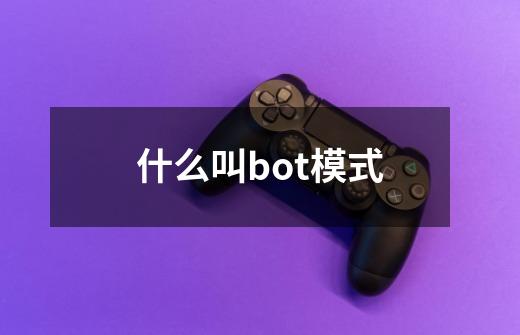 什么叫bot模式-第1张-游戏信息-龙启网