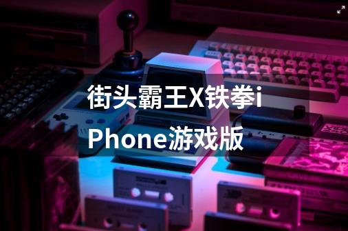 街头霸王X铁拳iPhone游戏版-第1张-游戏信息-龙启网