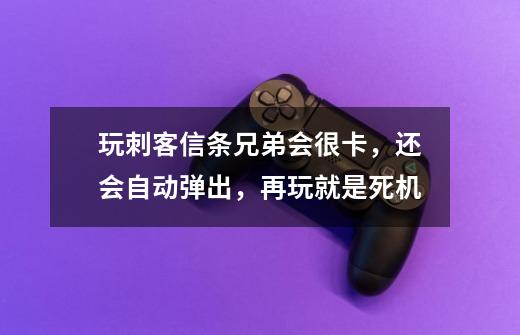 玩刺客信条兄弟会很卡，还会自动弹出，再玩就是死机-第1张-游戏信息-龙启网