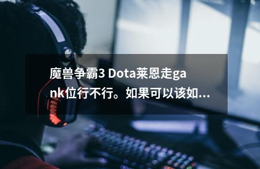 魔兽争霸3 Dota莱恩走gank位行不行。如果可以该如何出装-第1张-游戏信息-龙启网