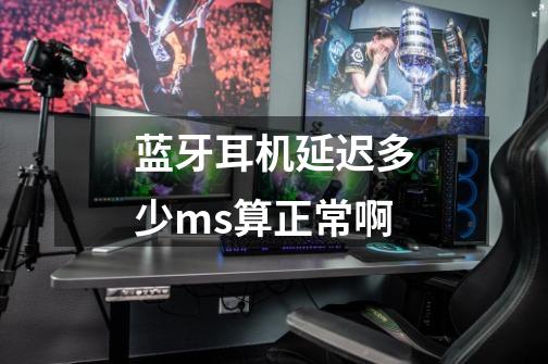 蓝牙耳机延迟多少ms算正常啊-第1张-游戏信息-龙启网