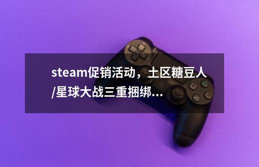 steam促销活动，土区糖豆人/星球大战三重捆绑包创史低-第1张-游戏信息-龙启网