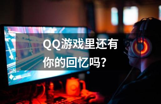 QQ游戏里还有你的回忆吗？-第1张-游戏信息-龙启网