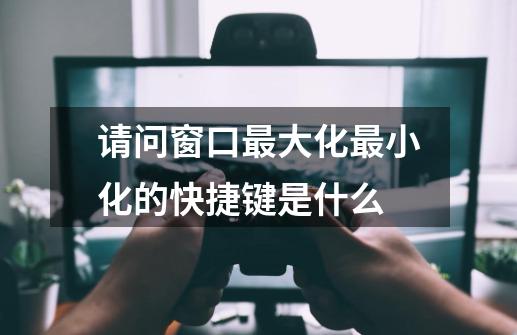 请问窗口最大化最小化的快捷键是什么-第1张-游戏信息-龙启网