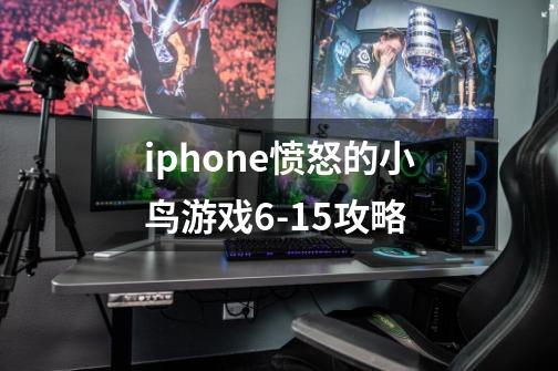 iphone愤怒的小鸟游戏6-15攻略-第1张-游戏信息-龙启网