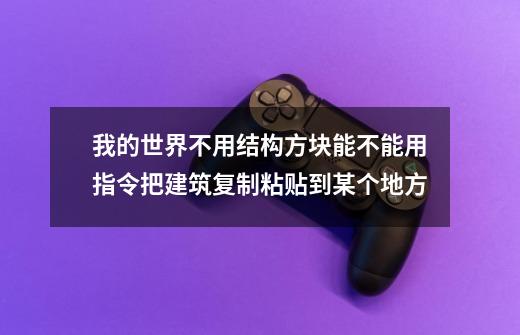 我的世界不用结构方块能不能用指令把建筑复制粘贴到某个地方-第1张-游戏信息-龙启网