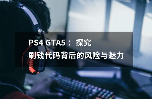 PS4 GTA5 ：探究刷钱代码背后的风险与魅力-第1张-游戏信息-龙启网