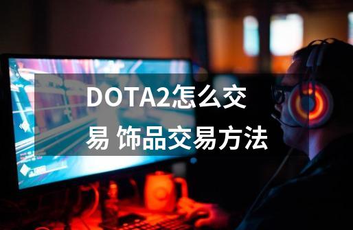 DOTA2怎么交易 饰品交易方法-第1张-游戏信息-龙启网