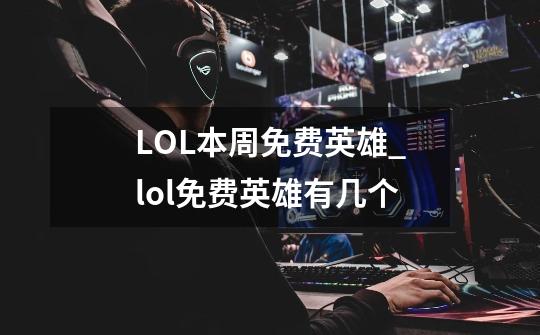 LOL本周免费英雄_lol免费英雄有几个-第1张-游戏信息-龙启网