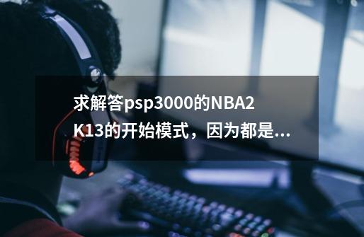 求解答psp3000的NBA2K13的开始模式，因为都是英文看不懂_nba2k13界面中文翻译-第1张-游戏信息-龙启网