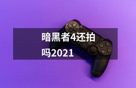 暗黑者4还拍吗2021-第1张-游戏信息-龙启网