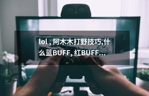 lol , 阿木木打野技巧,什么蓝BUFF, 红BUFF的， 简单点 我一菜鸟听不懂你们的什么专业术语。-第1张-游戏信息-龙启网