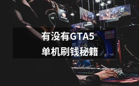 有没有GTA5单机刷钱秘籍-第1张-游戏信息-龙启网