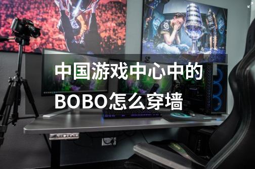 中国游戏中心中的BOBO怎么穿墙-第1张-游戏信息-龙启网