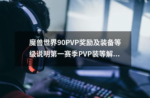 魔兽世界9.0PVP奖励及装备等级说明第一赛季PVP装等解析-第1张-游戏信息-龙启网