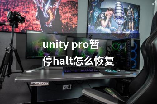 unity pro暂停halt怎么恢复-第1张-游戏信息-龙启网