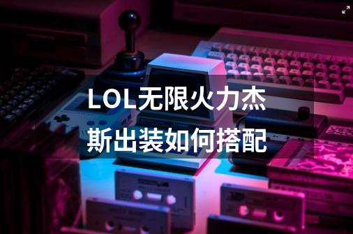 LOL无限火力杰斯出装如何搭配-第1张-游戏信息-龙启网