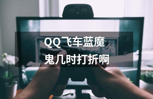 QQ飞车蓝魔鬼几时打折啊-第1张-游戏信息-龙启网