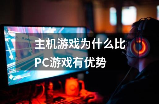 主机游戏为什么比PC游戏有优势-第1张-游戏信息-龙启网