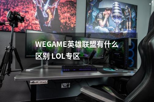 WEGAME英雄联盟有什么区别 LOL专区-第1张-游戏信息-龙启网