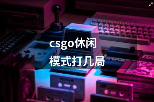 csgo休闲模式打几局-第1张-游戏信息-龙启网